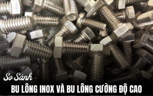 so sánh bu lông inox và bu lông cường độ cao